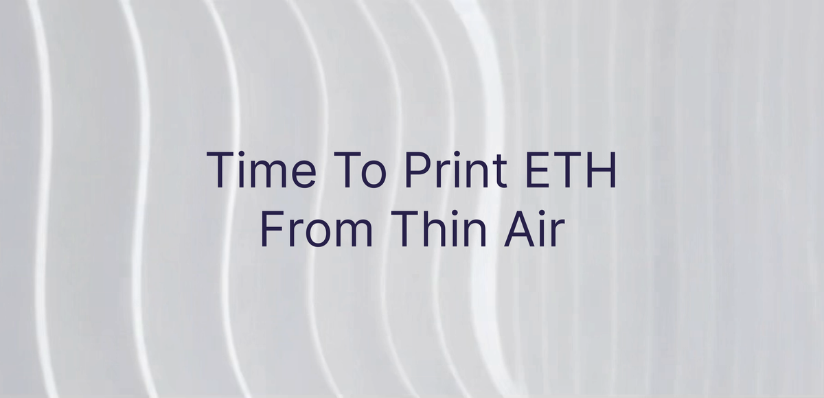 Time To Print ETH From Thin Air